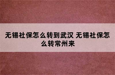 无锡社保怎么转到武汉 无锡社保怎么转常州来